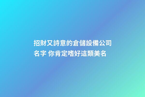 招財又詩意的倉儲設備公司名字 你肯定嗜好這類美名-第1張-公司起名-玄機派